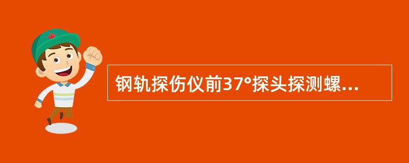 钢轨探伤仪前37°探头探测螺孔下斜裂纹时（）。