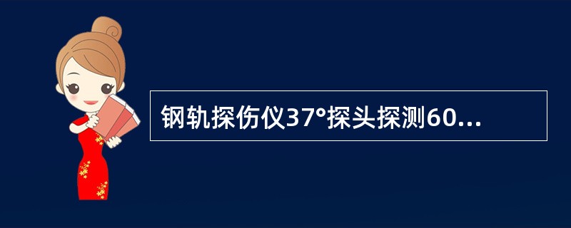 钢轨探伤仪37°探头探测60kg/m钢轨时（声程为250mm），轨底角反射波应出