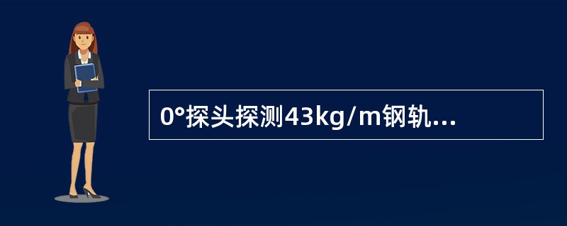 0°探头探测43kg/m钢轨时，声程为200mm，正常螺孔反射波应出现在刻度（）