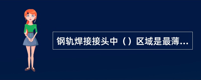 钢轨焊接接头中（）区域是最薄弱的区域。