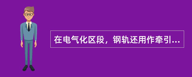 在电气化区段，钢轨还用作牵引电流的回流导线。