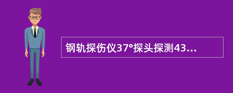 钢轨探伤仪37°探头探测43kg/m钢轨时（声程为200mm），探头入射点距轨端