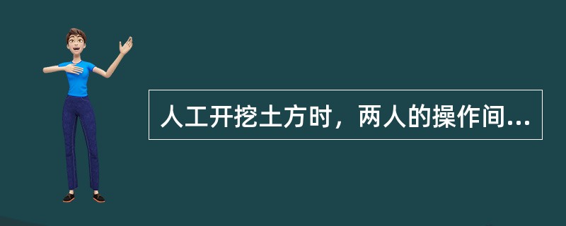 人工开挖土方时，两人的操作间距应保持（ ）m。