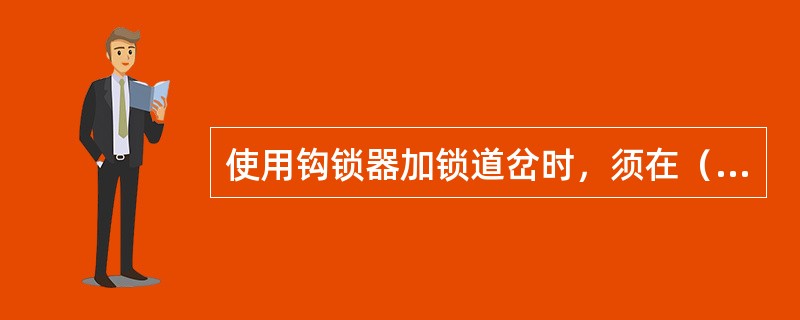 使用钩锁器加锁道岔时，须在（）后方准进行，加锁前（）后，用钩锁器将密贴一侧的（）