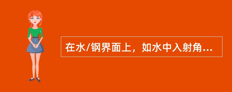 在水/钢界面上，如水中入射角为7°，在钢中存在的主要振动波形是横波。