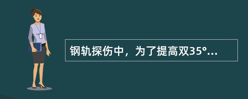 钢轨探伤中，为了提高双35°探头的探伤灵敏度应尽量提高增益。