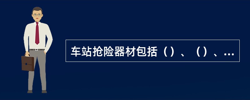 车站抢险器材包括（）、（）、（）、（）、（）、（）、（）