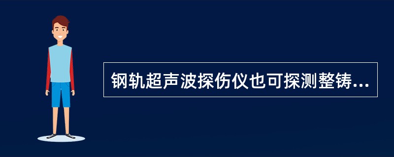 钢轨超声波探伤仪也可探测整铸锰钢叉心。