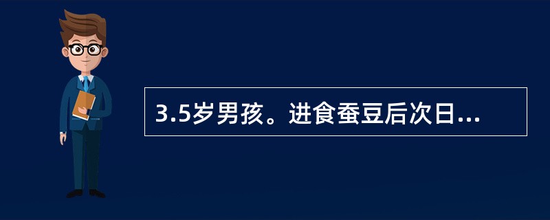 3.5岁男孩。进食蚕豆后次日突发面色苍白，小便呈红茶样来院急诊。查体：体温37℃