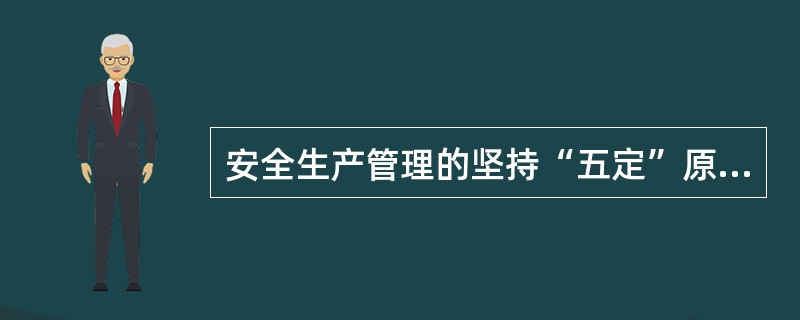 安全生产管理的坚持“五定”原则各指的是什么？