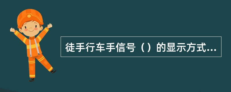 徒手行车手信号（）的显示方式为（）。