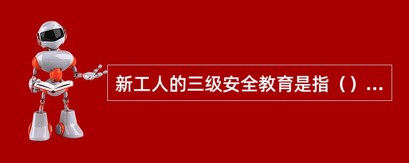 新工人的三级安全教育是指（）、项目经理部教育和班组教育。