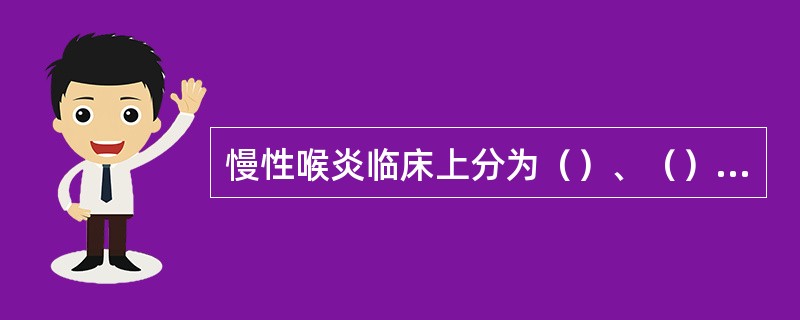 慢性喉炎临床上分为（）、（）、（）三种类型。