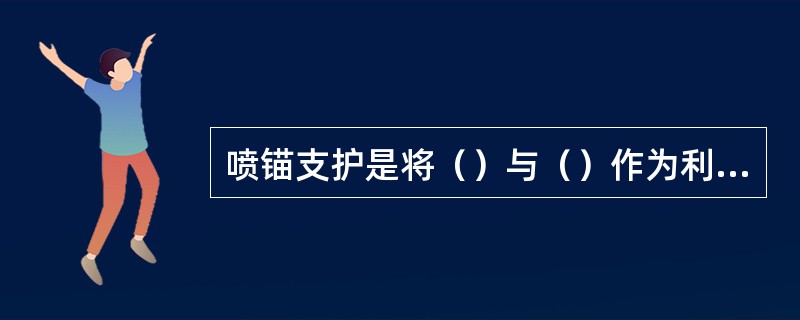 喷锚支护是将（）与（）作为利用和加强围岩自身支承能力的手段。