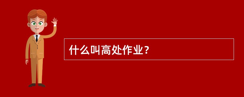 什么叫高处作业？