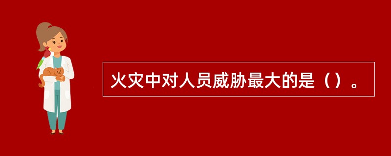 火灾中对人员威胁最大的是（）。