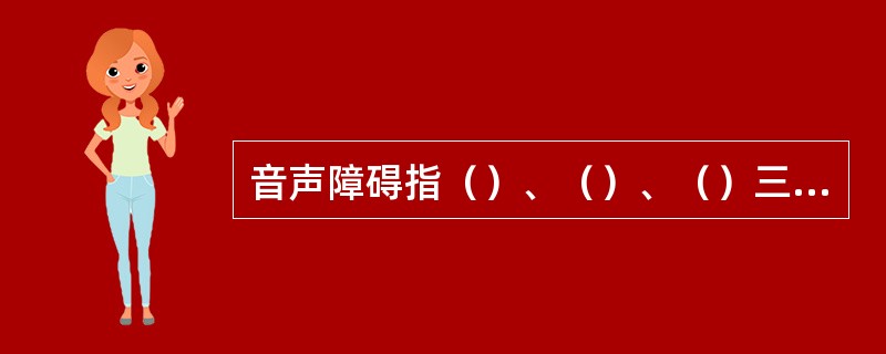 音声障碍指（）、（）、（）三方面的异常。