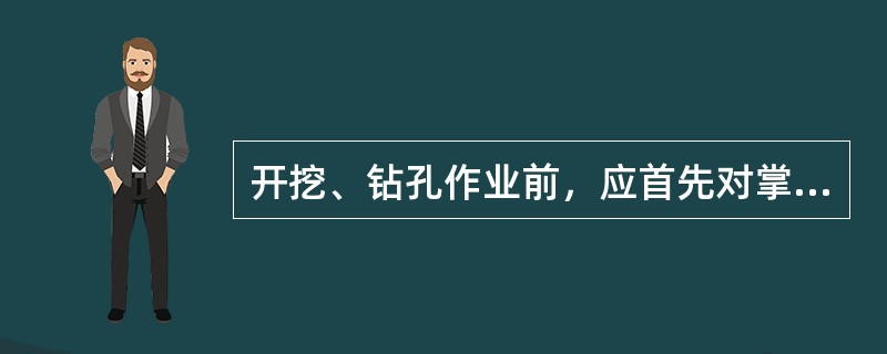 开挖、钻孔作业前，应首先对掌子面进行检查，查看工作面是否处于安全状态，支护是否牢