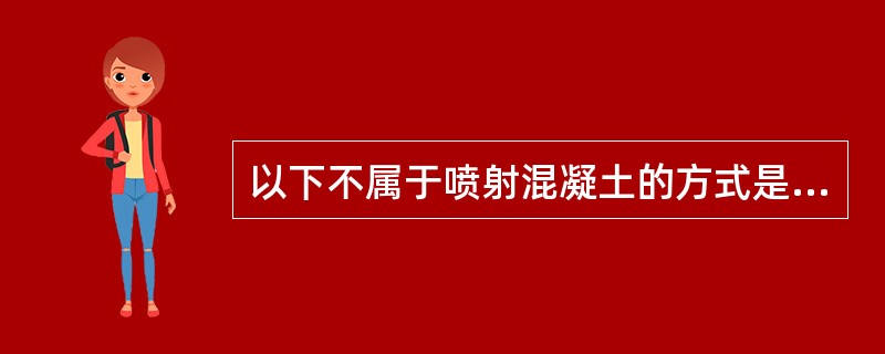 以下不属于喷射混凝土的方式是（）。