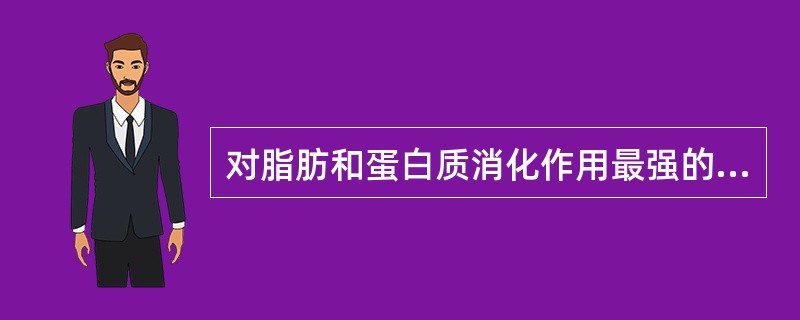 对脂肪和蛋白质消化作用最强的消化液是()