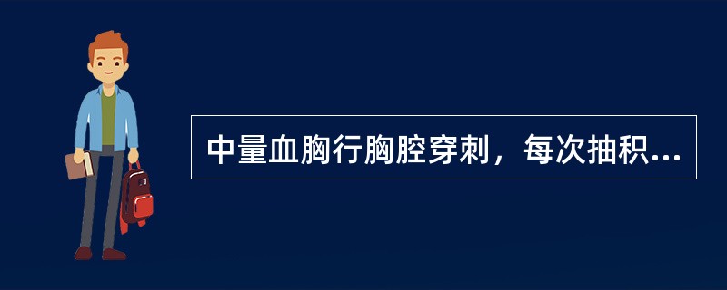 中量血胸行胸腔穿刺，每次抽积血量不宜超过（）