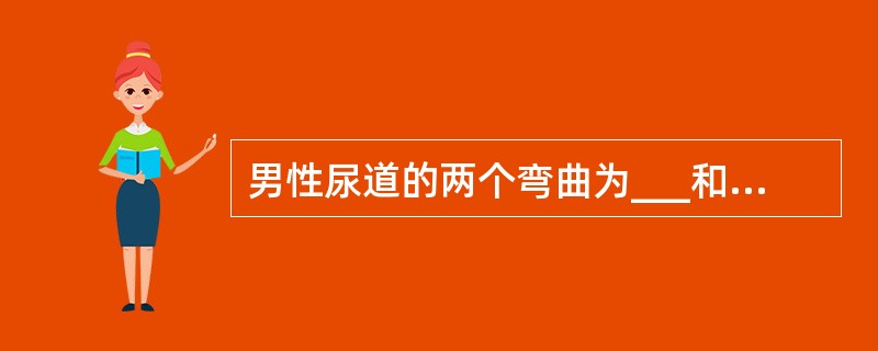 男性尿道的两个弯曲为___和___。男性尿道的三个狭窄为___、___和___。