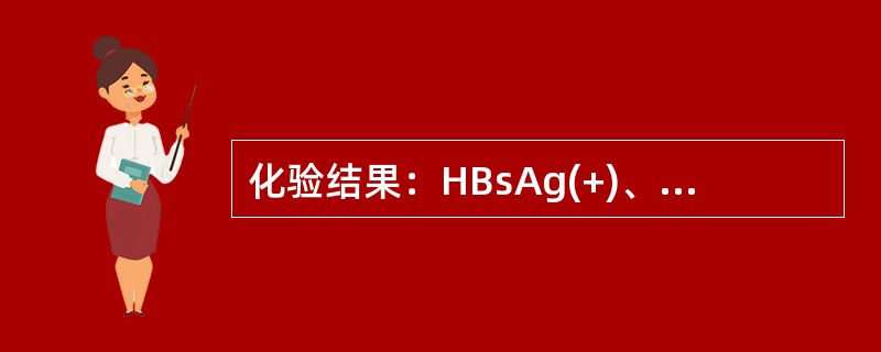 化验结果：HBsAg(+)、HBeAg(+)、抗-HBc(+)、抗-HBe(-)