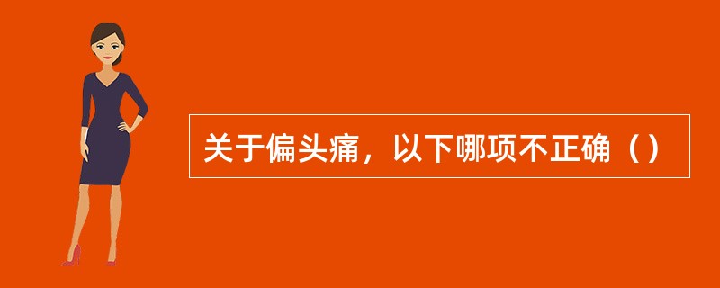 关于偏头痛，以下哪项不正确（）