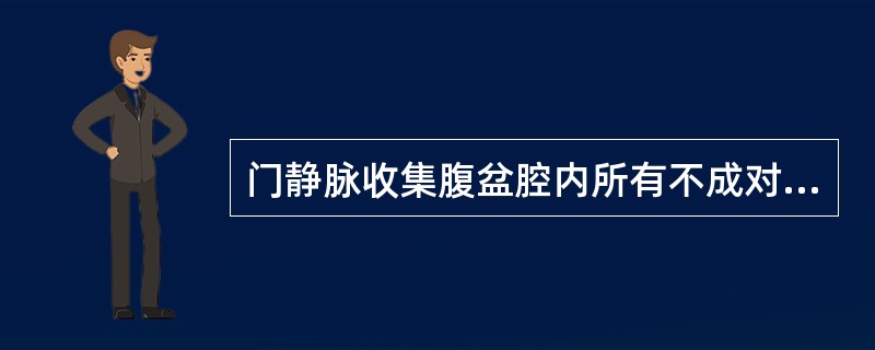 门静脉收集腹盆腔内所有不成对脏器的静脉血。