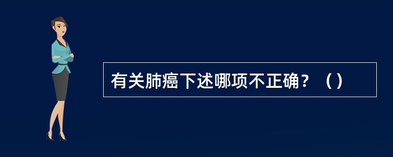 有关肺癌下述哪项不正确？（）