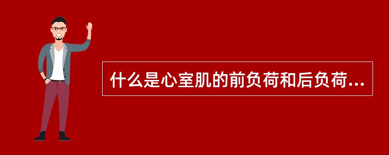 什么是心室肌的前负荷和后负荷?对心肌收缩有何影响？