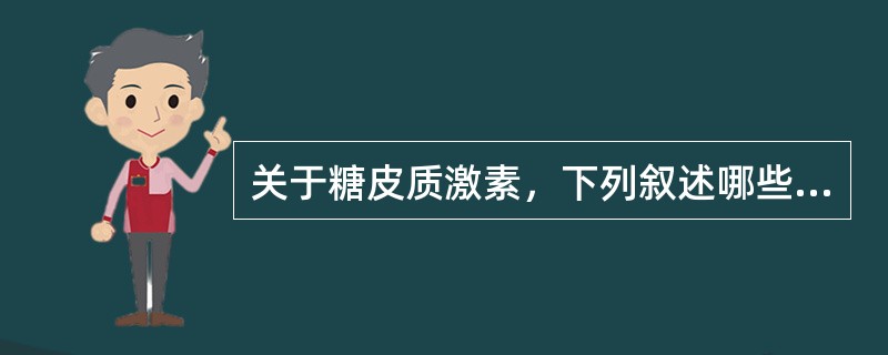 关于糖皮质激素，下列叙述哪些正确()