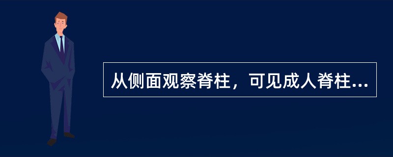 从侧面观察脊柱，可见成人脊柱有颈、胸、腰、骶4个生理性弯曲。