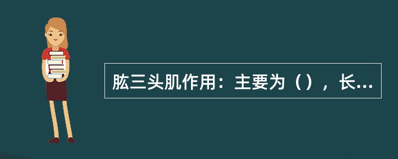 肱三头肌作用：主要为（），长头尚可使臂后伸。