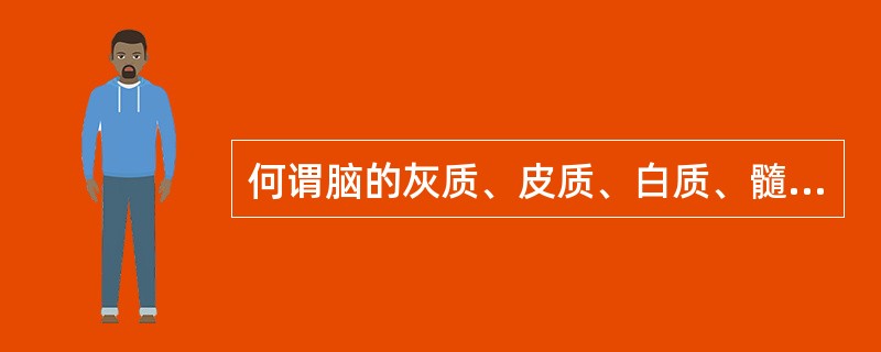 何谓脑的灰质、皮质、白质、髓质、神经核？何谓神经节？