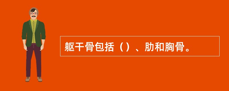 躯干骨包括（）、肋和胸骨。