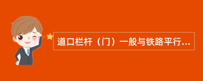 道口栏杆（门）一般与铁路平行，距钢轨外侧（）以上。