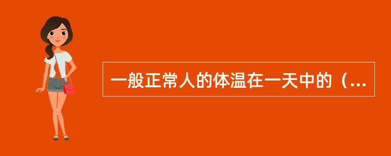 一般正常人的体温在一天中的（）最低。