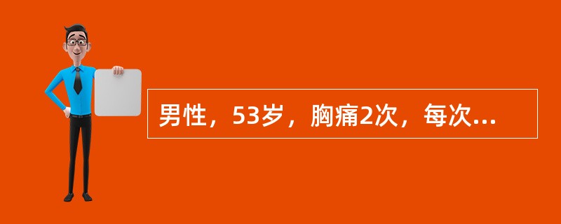 男性，53岁，胸痛2次，每次发作5分钟来诊，心电图示窦性心律，Ⅱ、Ⅲ、avF、V