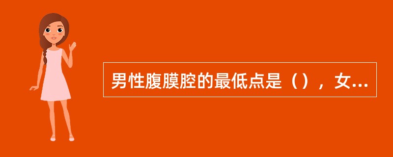 男性腹膜腔的最低点是（），女性腹膜腔的最低点是（）。