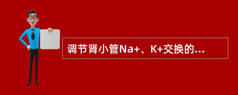 调节肾小管Na+、K+交换的激素是____；调节肾小管水重吸收的激素是____。