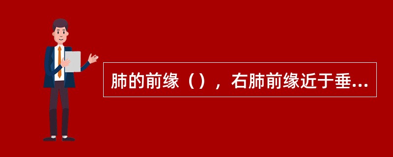 肺的前缘（），右肺前缘近于垂直，左肺前缘下半有一明显缺口，称（），切迹下端有一向