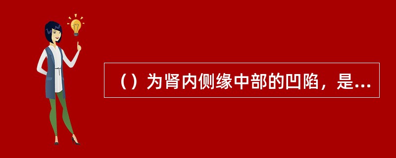 （）为肾内侧缘中部的凹陷，是肾动脉、肾静脉、肾盂、神经、和淋巴管等结构出入肾的门