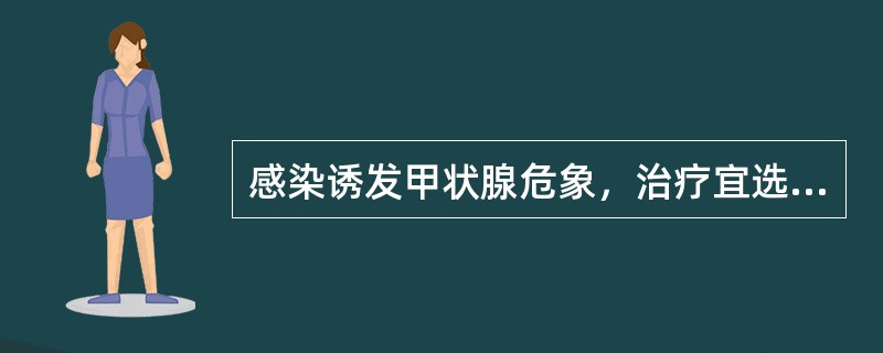 感染诱发甲状腺危象，治疗宜选择（）