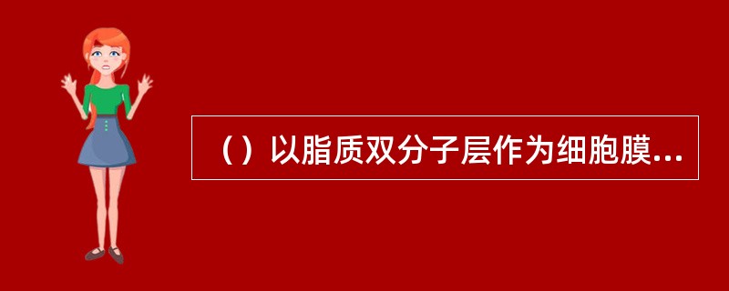 （）以脂质双分子层作为细胞膜的基本骨架，其中镶嵌着具有不同分子结构和生理功能的蛋