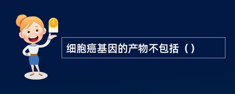 细胞癌基因的产物不包括（）