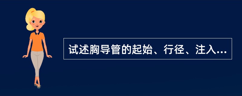 试述胸导管的起始、行径、注入部位和收集范围。