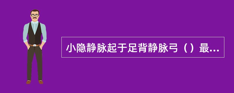 小隐静脉起于足背静脉弓（）最后注入（）。