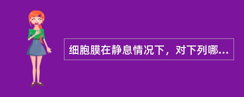 细胞膜在静息情况下，对下列哪种离子的通透性最大（）