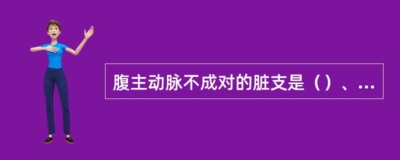 腹主动脉不成对的脏支是（）、肠系膜上动脉和肠系膜下动脉。